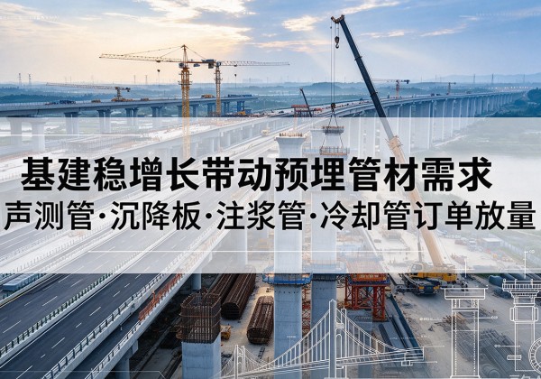 扶绥基建稳增长带动预埋监测管材需求，声测管、沉降板、注浆管订单持续放量