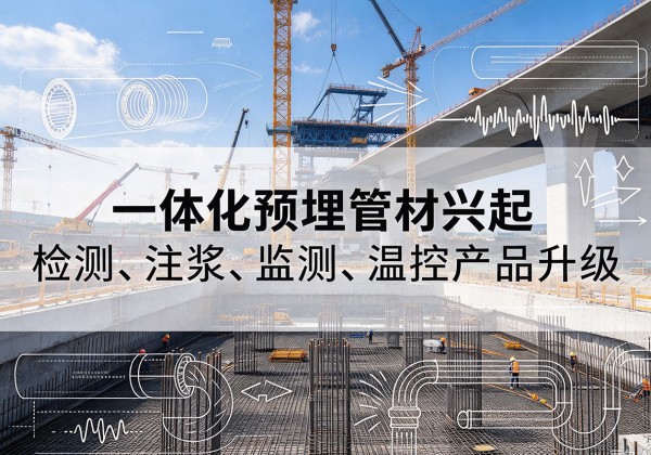 扶绥一体化管材产品兴起，声测注浆一体管、多功能预埋管应用增多
